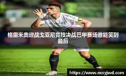 格雷米奥迎战戈亚尼竞技决战巴甲赛场谁能笑到最后